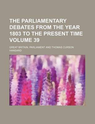 Book cover for The Parliamentary Debates from the Year 1803 to the Present Time Volume 39