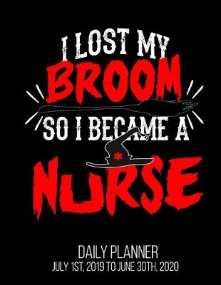 Book cover for I Lost My Broom So I Became A Nurse Daily Planner July 1st, 2019 To June 30th, 2020