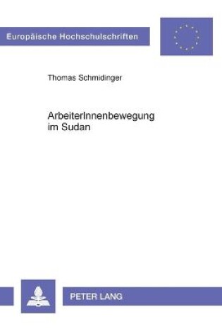 Cover of ArbeiterInnenbewegung im Sudan; Geschichte und Analyse der ArbeiterInnenbewegung des Sudan im Vergleich mit den ArbeiterInnenbewegungen Ägyptens, Syriens, des Südjemen und des Iraq