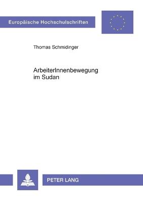 Cover of ArbeiterInnenbewegung im Sudan; Geschichte und Analyse der ArbeiterInnenbewegung des Sudan im Vergleich mit den ArbeiterInnenbewegungen Ägyptens, Syriens, des Südjemen und des Iraq