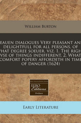 Cover of Seauen Dialogues Very Pleasant and Delightfull for All Persons, of What Degree Soeuer. Viz. 1. the Right VSE of Things Indifferent. 2. What Comfort Popery Affordeth in Time of Danger (1624)