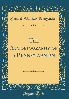 Book cover for The Autobiography of a Pennsylvanian (Classic Reprint)