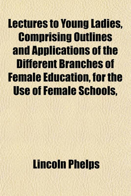 Book cover for Lectures to Young Ladies, Comprising Outlines and Applications of the Different Branches of Female Education, for the Use of Female Schools,