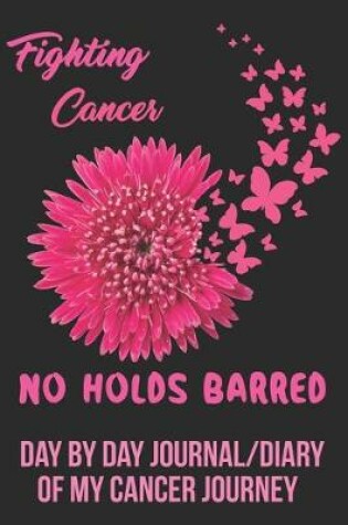 Cover of Fighting Cancer No Holds Barred Day by Day Journal/Diary of my Cancer Journey