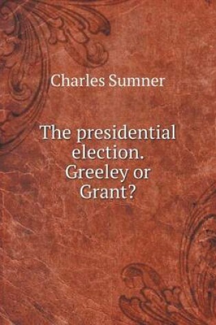 Cover of The presidential election. Greeley or Grant?