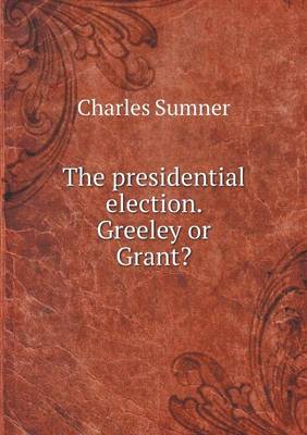 Book cover for The presidential election. Greeley or Grant?