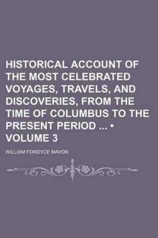 Cover of Historical Account of the Most Celebrated Voyages, Travels, and Discoveries, from the Time of Columbus to the Present Period (Volume 3)