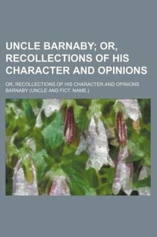 Cover of Uncle Barnaby; Or, Recollections of His Character and Opinions. Or, Recollections of His Character and Opinions