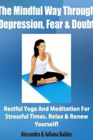 Cover of The Mindful Way Through Depression, Fear & Doubt: Restful Yoga and Meditation for Stressful Times, Relax & Renew Yourself! - 3 in 1 Box Set