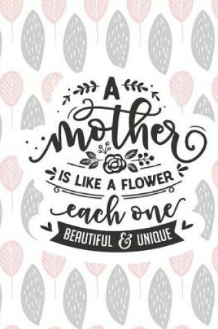 Cover of A Mother Is Like a Flower Each One Beautiful & Unique