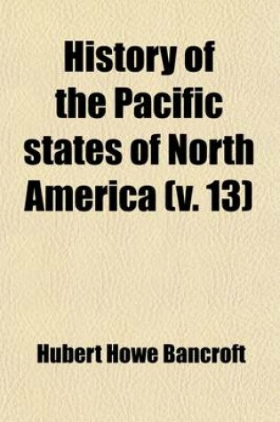 Cover of History of the Pacific States of North America; California Volume 13