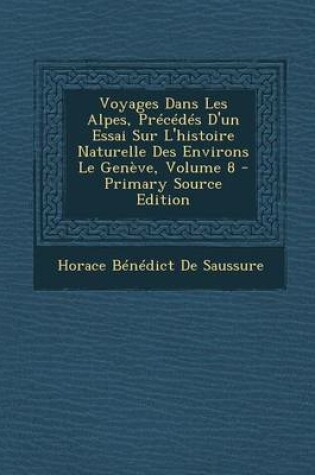 Cover of Voyages Dans Les Alpes, Precedes D'Un Essai Sur L'Histoire Naturelle Des Environs Le Geneve, Volume 8