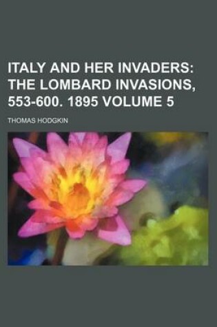 Cover of Italy and Her Invaders Volume 5; The Lombard Invasions, 553-600. 1895