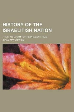 Cover of History of the Israelitish Nation; From Abraham to the Present Time