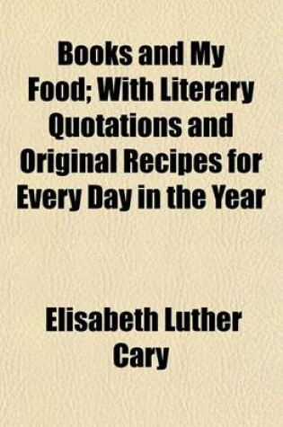 Cover of Books and My Food; With Literary Quotations and Original Recipes for Every Day in the Year