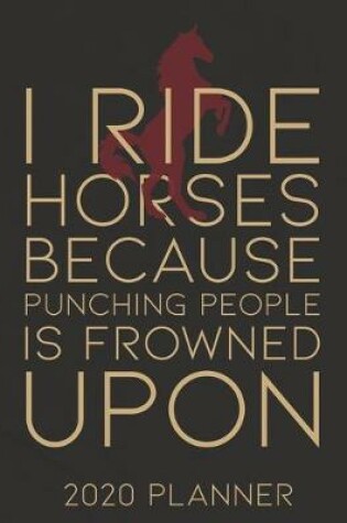 Cover of I Ride Horses Because Punching People Is Frowned Upon 2020 Planner