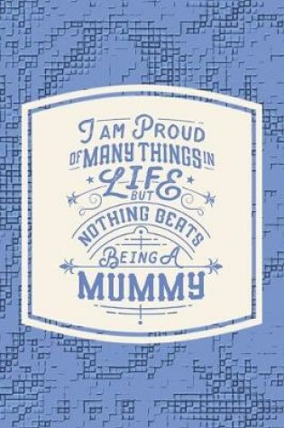 Cover of I Am Proud Of Many Things In Life But Nothing Beats Being A Mummy