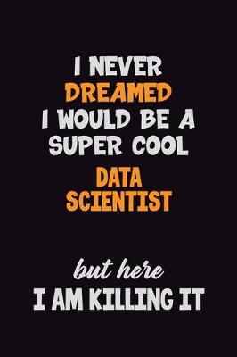 Book cover for I Never Dreamed I would Be A Super Cool Data Scientist But Here I Am Killing It