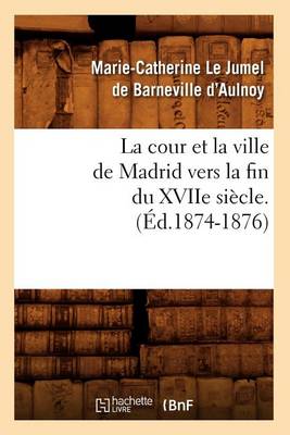 Book cover for La Cour Et La Ville de Madrid Vers La Fin Du Xviie Siecle. (Ed.1874-1876)