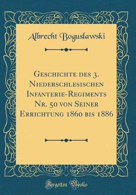 Book cover for Geschichte Des 3. Niederschlesischen Infanterie-Regiments Nr. 50 Von Seiner Errichtung 1860 Bis 1886 (Classic Reprint)