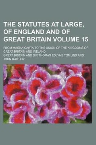 Cover of The Statutes at Large, of England and of Great Britain Volume 15; From Magna Carta to the Union of the Kingdoms of Great Britain and Ireland