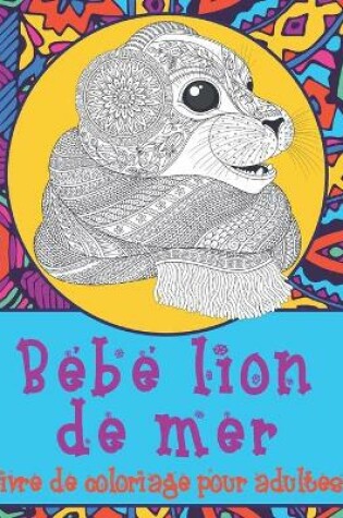 Cover of Bébé lion de mer - Livre de coloriage pour adultes &#9999;&#65039;