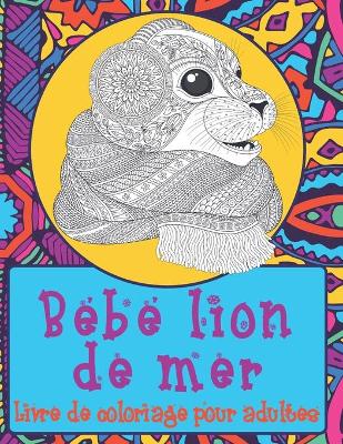 Cover of Bébé lion de mer - Livre de coloriage pour adultes &#9999;&#65039;