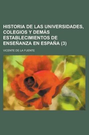 Cover of Historia de Las Universidades, Colegios y Demas Establecimientos de Ensenanza En Espana (3)