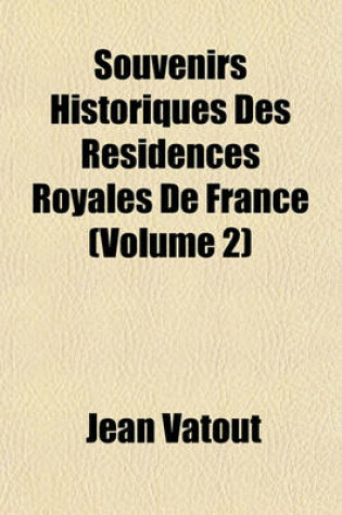 Cover of Souvenirs Historiques Des Residences Royales de France (Volume 2)