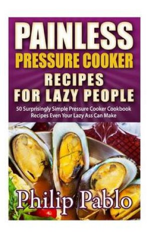 Cover of Painless Pressure Cooker Recipes For Lazy People