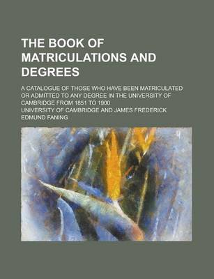 Book cover for The Book of Matriculations and Degrees; A Catalogue of Those Who Have Been Matriculated or Admitted to Any Degree in the University of Cambridge from