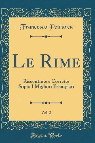 Cover of Le Rime, Vol. 2: Riscontrate e Corrette Sopra I Migliori Esemplari (Classic Reprint)