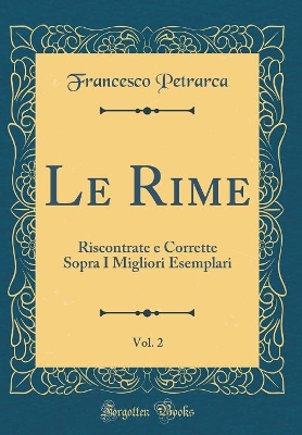 Book cover for Le Rime, Vol. 2: Riscontrate e Corrette Sopra I Migliori Esemplari (Classic Reprint)