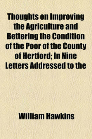 Cover of Thoughts on Improving the Agriculture and Bettering the Condition of the Poor of the County of Hertford; In Nine Letters Addressed to the