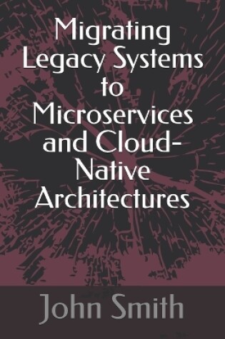 Cover of Migrating Legacy Systems to Microservices and Cloud-Native Architectures
