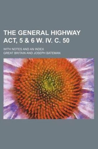 Cover of The General Highway ACT, 5 & 6 W. IV. C. 50; With Notes and an Index