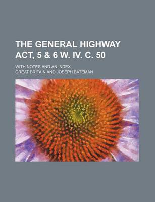 Book cover for The General Highway ACT, 5 & 6 W. IV. C. 50; With Notes and an Index