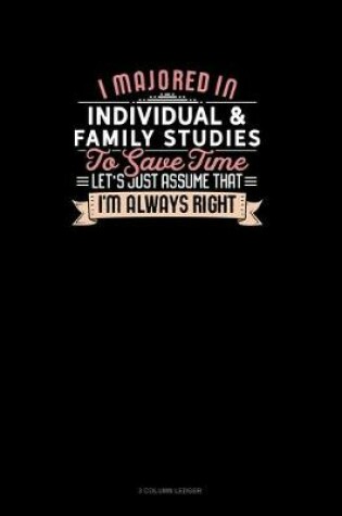 Cover of I Majored In Individual & Family Studies To Save Time Let's Just Assume That I'm Always Right