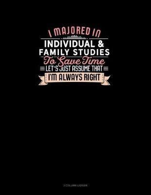 Book cover for I Majored In Individual & Family Studies To Save Time Let's Just Assume That I'm Always Right