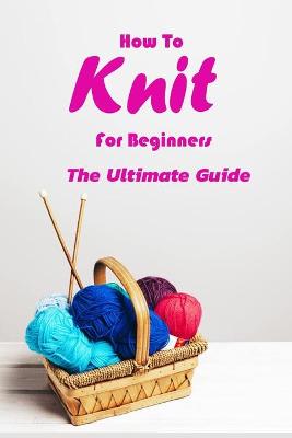 Book cover for How To Knit For Beginners