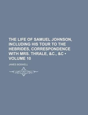 Book cover for The Life of Samuel Johnson, Including His Tour to the Hebrides, Correspondence with Mrs. Thrale, &C., &C (Volume 10)