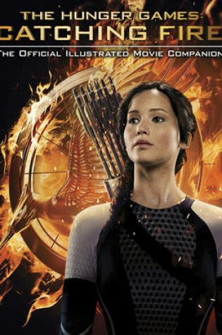 Hunger Games: Catching Fire Official Illustrated Movie Companion