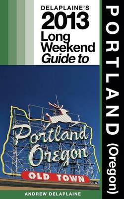 Cover of Delaplaine's 2013 Long Weekend Guide to Portland (Oregon)
