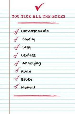 Cover of You Tick All The Boxes Unreasonable Smelly Lazy Useless Annoying Rude Broke Mental