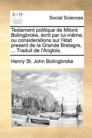 Cover of Testament politique de Milord Bolingbroke, ecrit par lui-meme; ou considerations sur l'etat present de la Grande Bretagre, ... Traduit de l'Anglois.