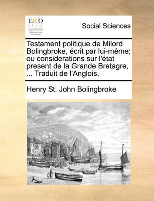 Book cover for Testament politique de Milord Bolingbroke, ecrit par lui-meme; ou considerations sur l'etat present de la Grande Bretagre, ... Traduit de l'Anglois.