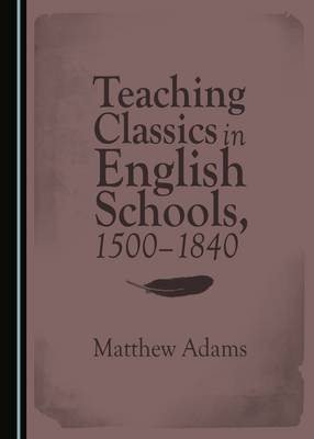 Book cover for Teaching Classics in English Schools, 1500-1840