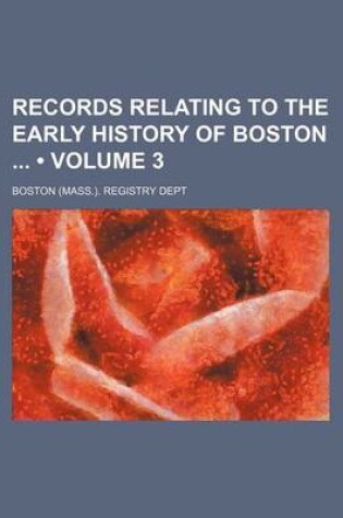 Cover of Records Relating to the Early History of Boston (Volume 3)