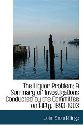 Cover of The Liquor Problem; A Summary of Investigations Conducted by the Committee on Fifty, 1893-1903