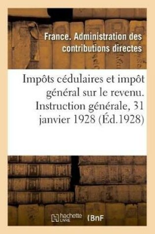 Cover of Impôts Cédulaires Et Impôt Général Sur Le Revenu. Instruction Générale, 31 Janvier 1928